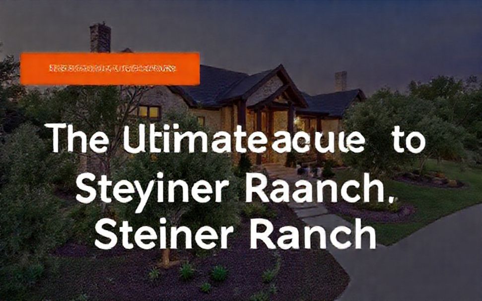 The Ultimate Guide to Buying a Home in Steiner Ranch, Austin’s Premier Community*